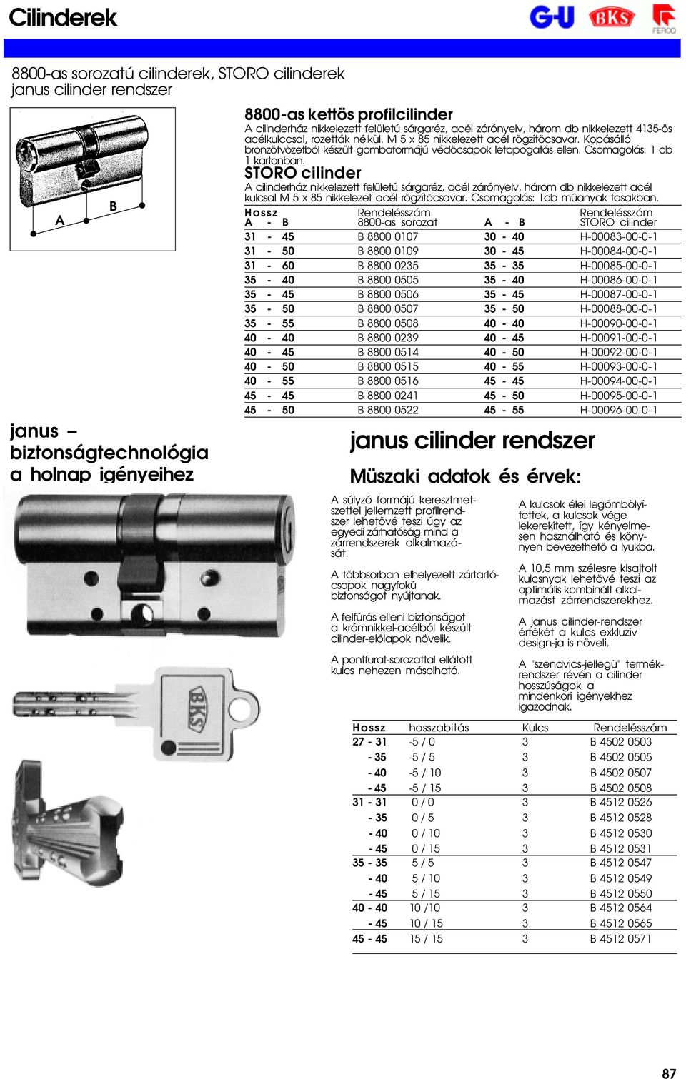 STORO cilinder A cilinderház nikkelezett felületú sárgaréz, acél zárónyelv, három db nikkelezett acél kulcsal M 5 x 85 nikkelezet acél rögzítõcsavar. Csomagolás: 1db mûanyak tasakban.