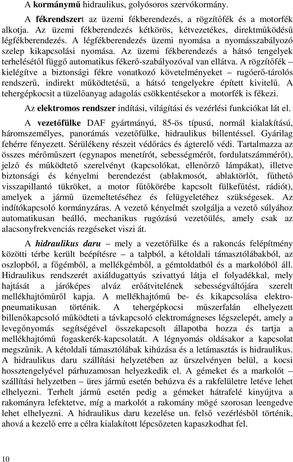 Az üzemi fékberendezés a hátsó tengelyek terhelésétől függő automatikus fékerő-szabályozóval van ellátva.