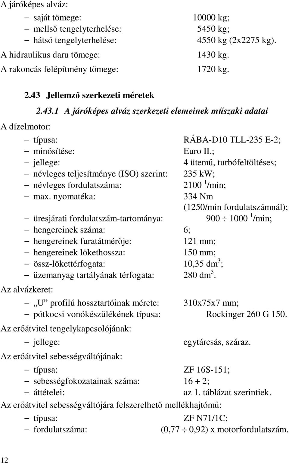 ; jellege: 4 ütemű, turbófeltöltéses; névleges teljesítménye (ISO) szerint: 235 kw; névleges fordulatszáma: 2100 1 /min; max.
