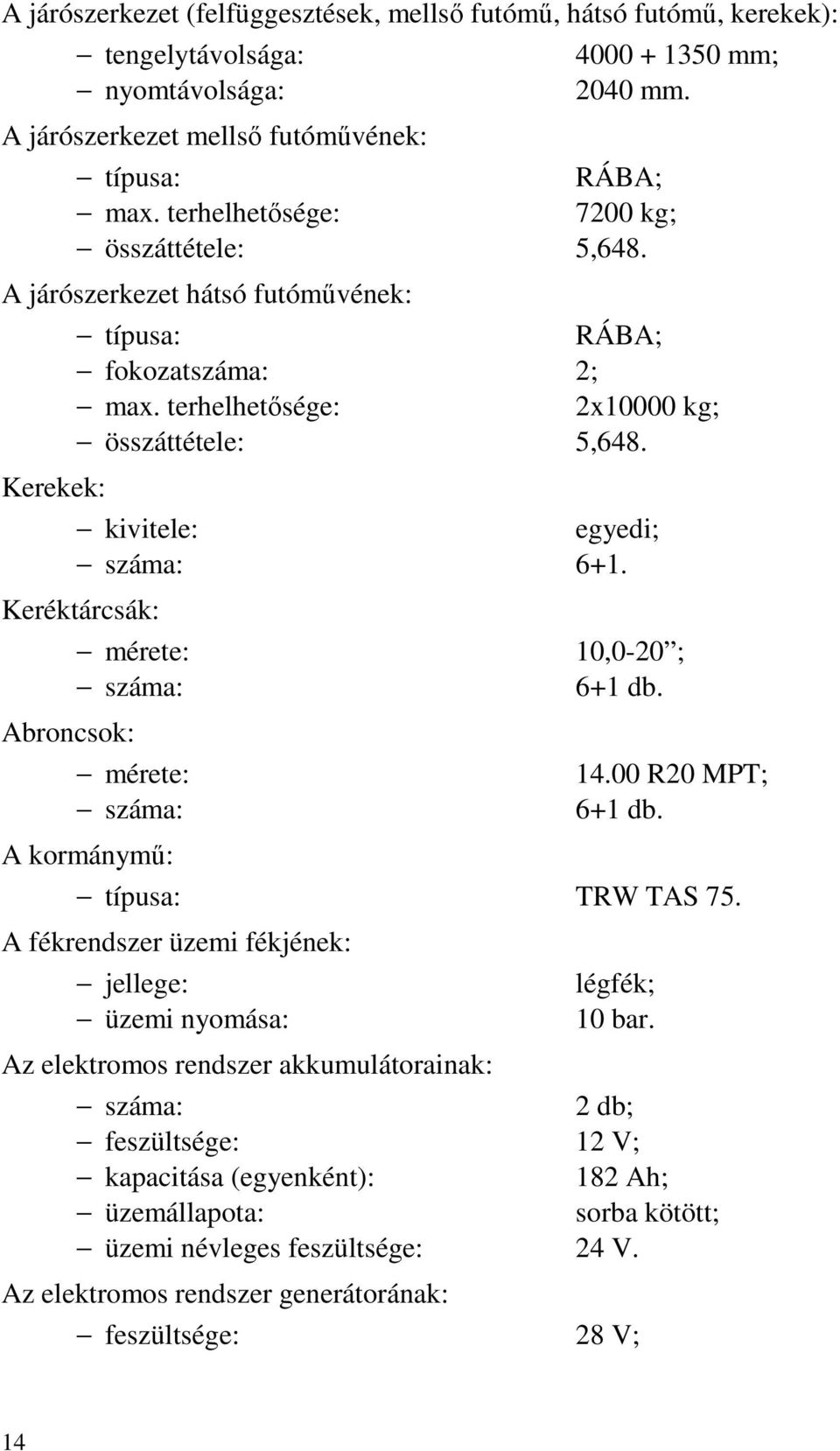 kivitele: egyedi; száma: 6+1. Keréktárcsák: Abroncsok: mérete: 10,0-20 ; száma: 6+1 db. mérete: száma: A kormánymű: 14.00 R20 MPT; 6+1 db. típusa: TRW TAS 75.