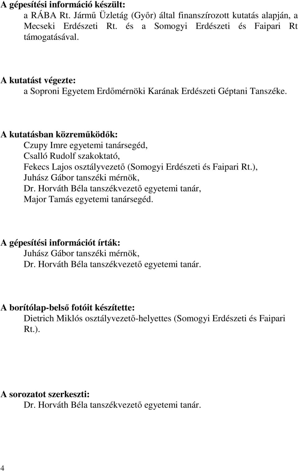 A kutatásban közreműködők: Czupy Imre egyetemi tanársegéd, Csalló Rudolf szakoktató, Fekecs Lajos osztályvezető (Somogyi Erdészeti és Faipari Rt.), Juhász Gábor tanszéki mérnök, Dr.