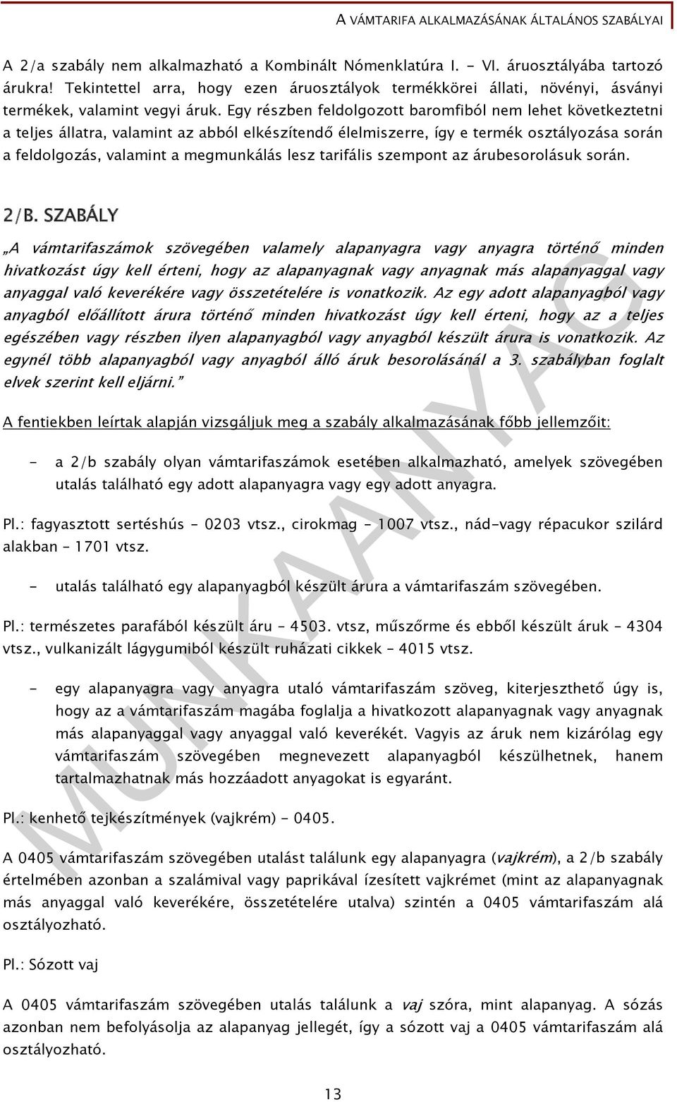 Egy részben feldolgozott baromfiból nem lehet következtetni a teljes állatra, valamint az abból elkészítendő élelmiszerre, így e termék osztályozása során a feldolgozás, valamint a megmunkálás lesz