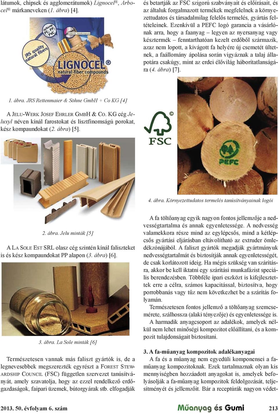 Ezenkívül a PEFC logó garancia a vásárlónak arra, hogy a faanyag legyen az nyersanyag vagy késztermék fenntarthatóan kezelt erd"b"l származik, azaz nem lopott, a kivágott fa helyére új csemetét