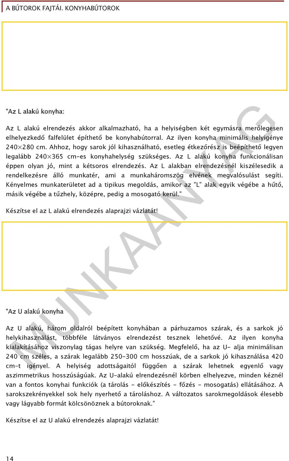 Az L alakú konyha funkcionálisan éppen olyan jó, mint a kétsoros elrendezés. Az L alakban elrendezésnél kiszélesedik a rendelkezésre álló munkatér, ami a munkaháromszög elvének megvalósulást segíti.