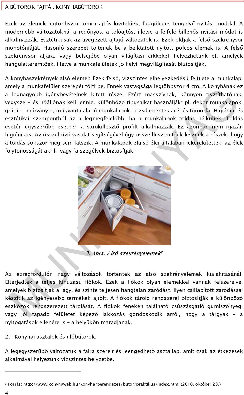 A felső szekrénysor aljára, vagy belsejébe olyan világítási cikkeket helyezhetünk el, amelyek hangulatteremtőek, illetve a munkafelületek jó helyi megvilágítását biztosítják.