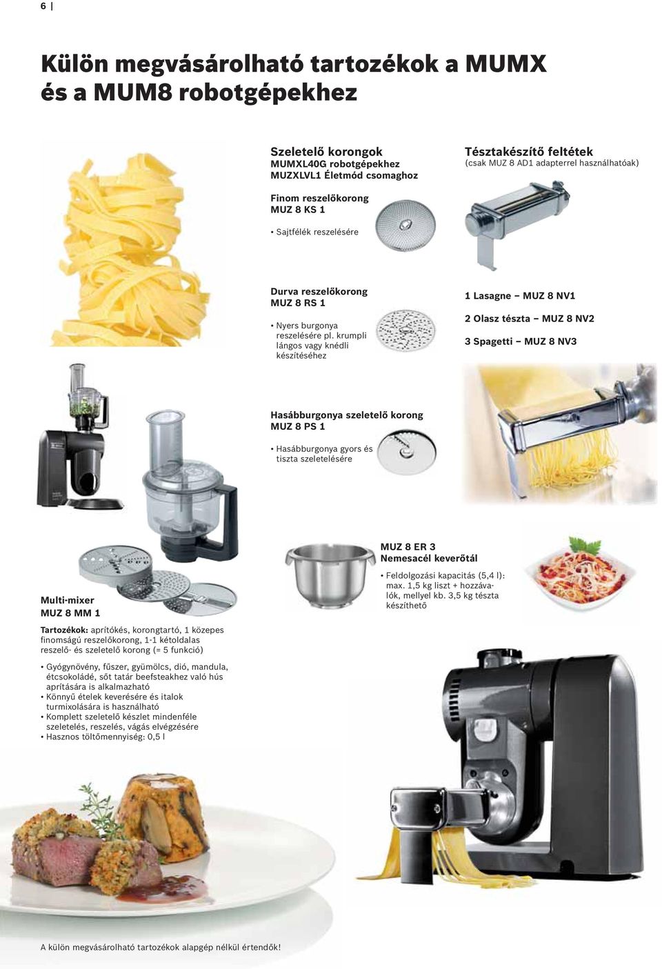 krumpli lángos vagy knédli készítéséhez 1 Lasagne MUZ 8 NV1 2 Olasz tészta MUZ 8 NV2 3 Spagetti MUZ 8 NV3 Hasábburgonya szeletelő korong MUZ 8 PS 1 Hasábburgonya gyors és tiszta szeletelésére MUZ 8