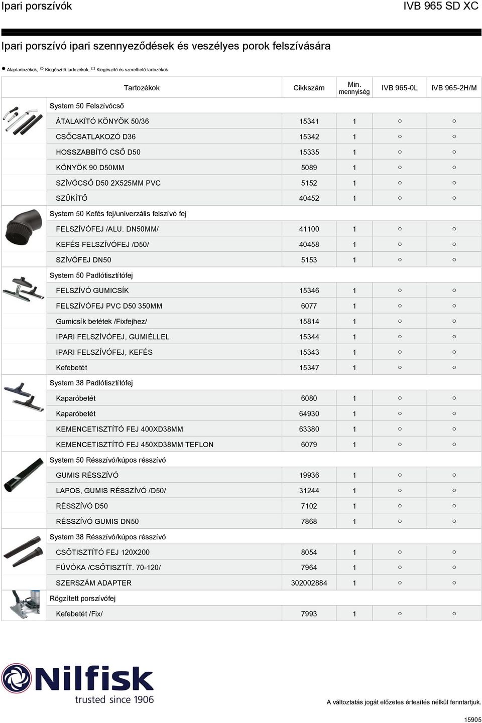 DN50MM/ 41100 1 KEFÉS FELSZÍVÓFEJ /D50/ 40458 1 SZÍVÓFEJ DN50 5153 1 System 50 Padlótisztítófej FELSZÍVÓ GUMICSÍK 15346 1 FELSZÍVÓFEJ PVC D50 350MM 6077 1 Gumicsík betétek /Fixfejhez/ 15814 1 IPARI