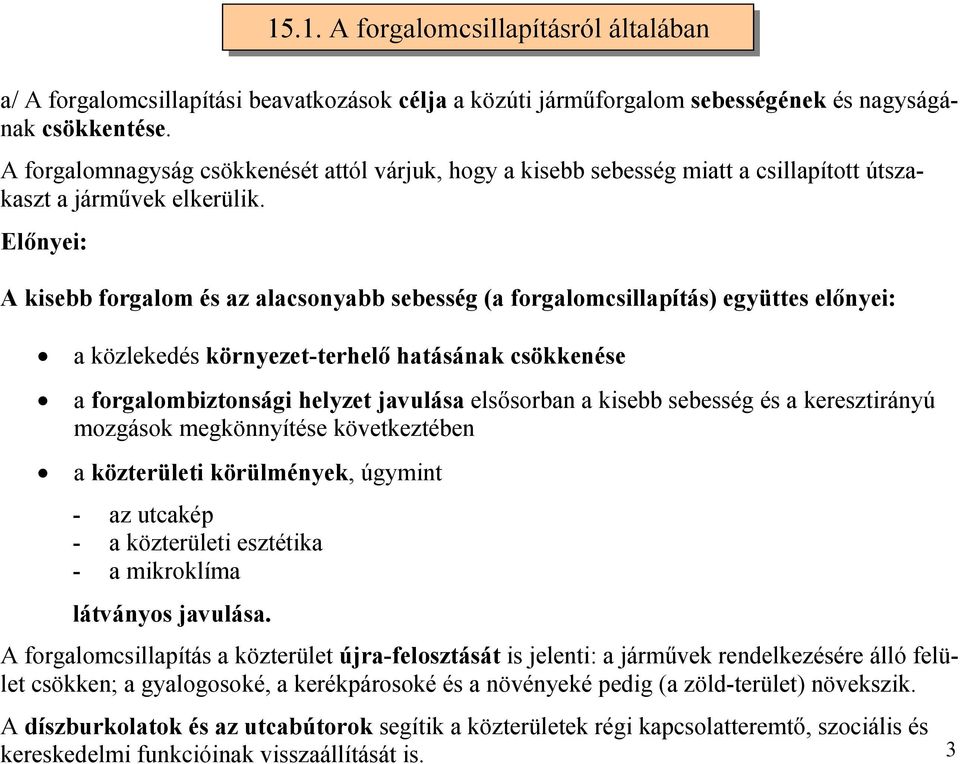 Előnyei: A kisebb forgalom és az alacsonyabb sebesség (a forgalomcsillapítás) együttes előnyei: a közlekedés környezet-terhelő hatásának csökkenése a forgalombiztonsági helyzet javulása elsősorban a