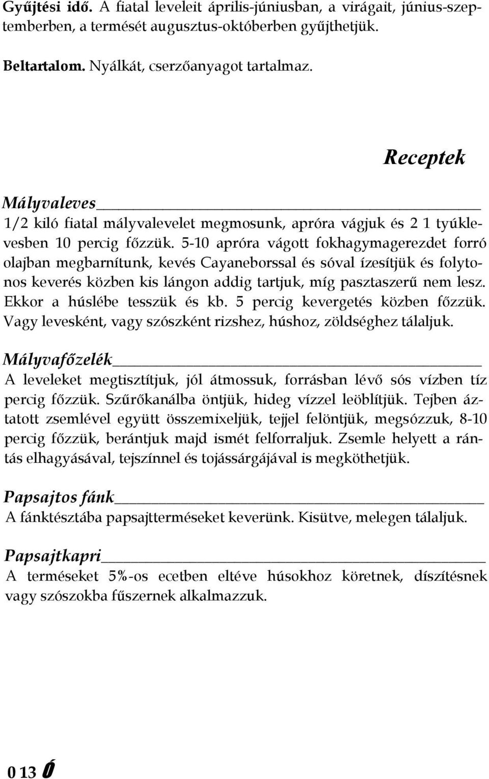 5-10 apróra vágott fokhagymagerezdet forró olajban megbarnítunk, kevés Cayaneborssal és sóval ízesítjük és folytonos keverés közben kis lángon addig tartjuk, míg pasztaszerű nem lesz.