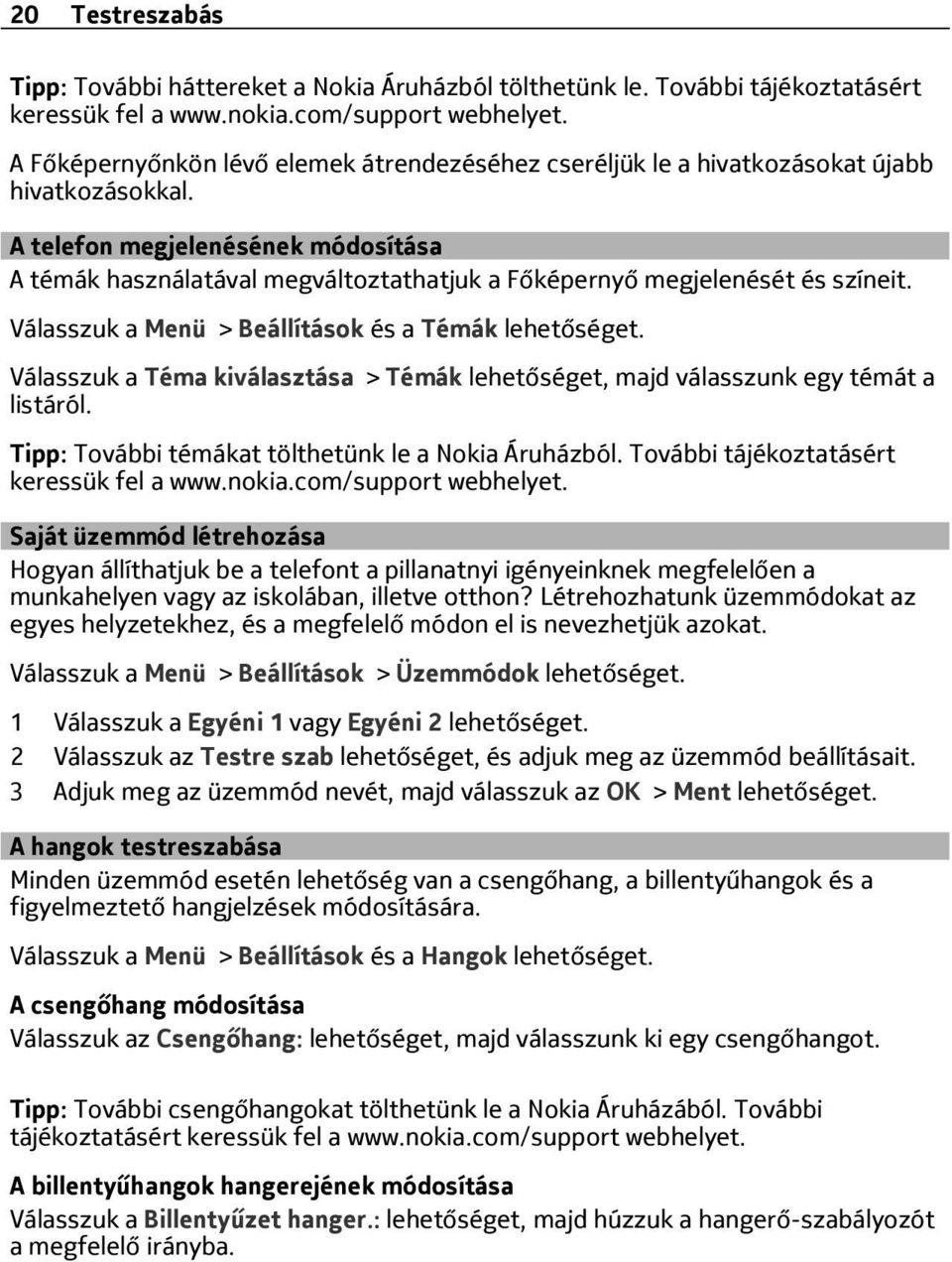 A telefon megjelenésének módosítása A témák használatával megváltoztathatjuk a Főképernyő megjelenését és színeit. Válasszuk a Menü > Beállítások és a Témák lehetőséget.