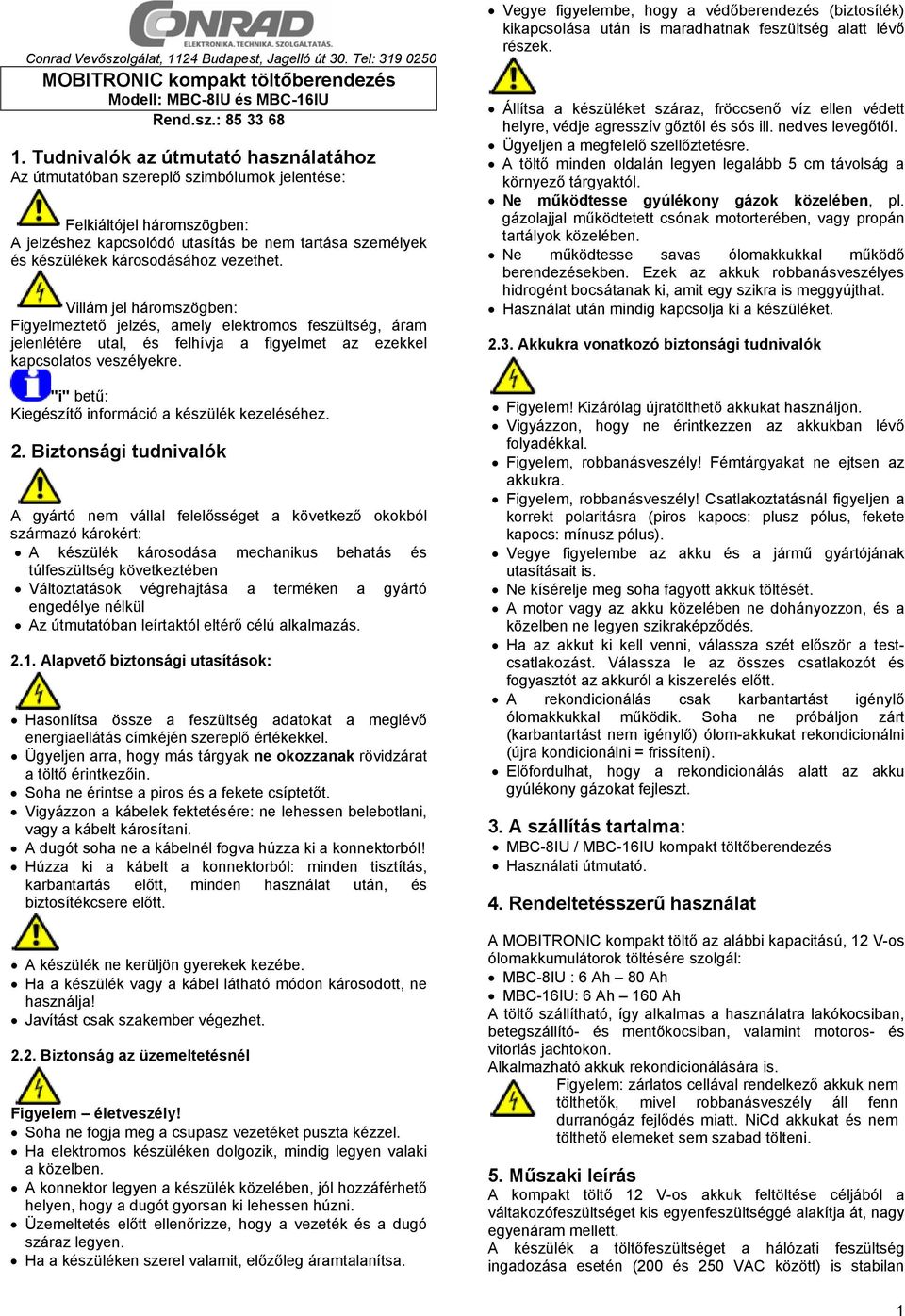 vezethet. Villám jel háromszögben: Figyelmeztető jelzés, amely elektromos feszültség, áram jelenlétére utal, és felhívja a figyelmet az ezekkel kapcsolatos veszélyekre.
