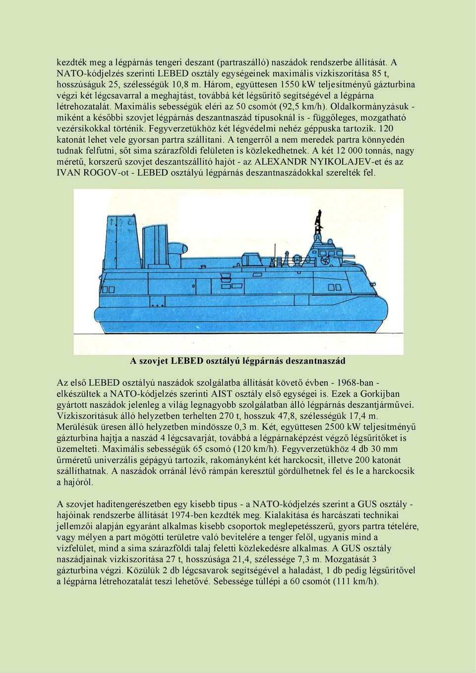 Három, együttesen 1550 kw teljesítményű gázturbina végzi két légcsavarral a meghajtást, továbbá két légsűrítő segítségével a légpárna létrehozatalát.