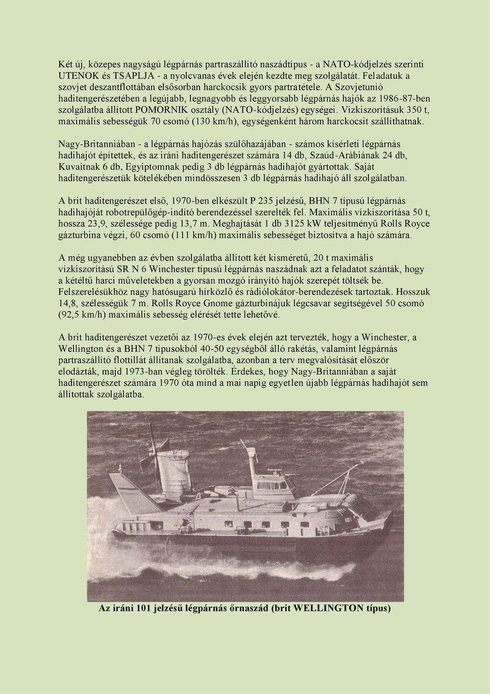 A Szovjetunió haditengerészetében a legújabb, legnagyobb és leggyorsabb légpárnás hajók az 1986-87-ben szolgálatba állított POMORNIK osztály (NATO-kódjelzés) egységei.