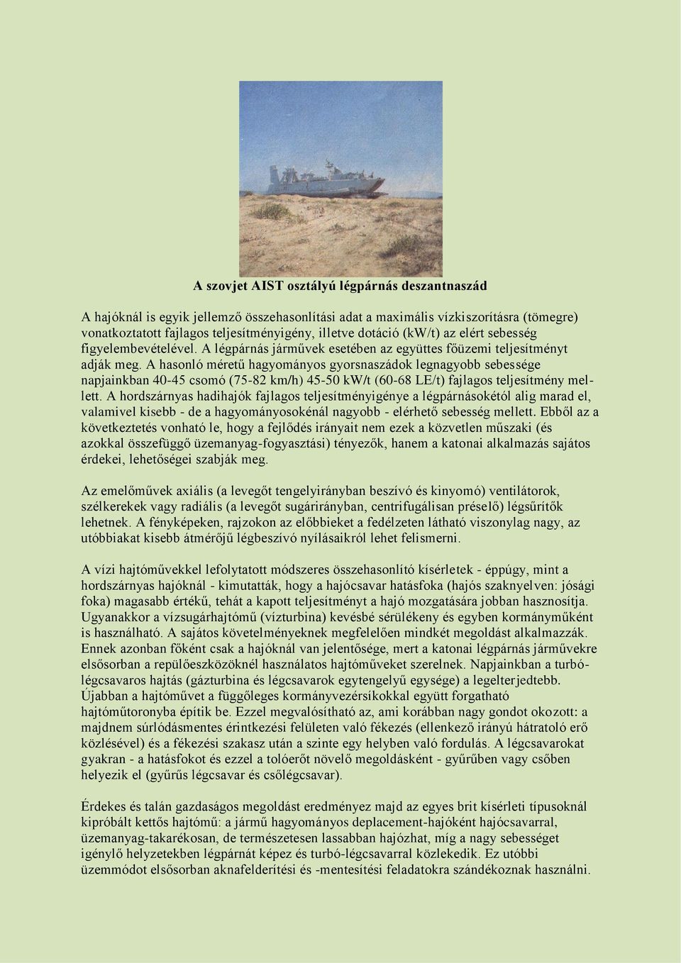 A hasonló méretű hagyományos gyorsnaszádok legnagyobb sebessége napjainkban 40-45 csomó (75-82 km/h) 45-50 kw/t (60-68 LE/t) fajlagos teljesítmény mellett.