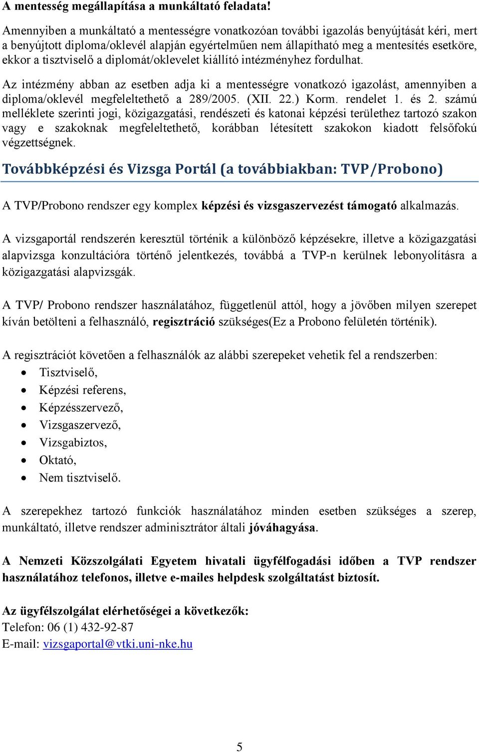 tisztviselő a diplomát/oklevelet kiállító intézményhez fordulhat. Az intézmény abban az esetben adja ki a mentességre vonatkozó igazolást, amennyiben a diploma/oklevél megfeleltethető a 289/2005.