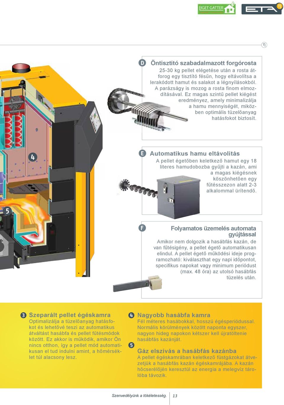 4 E Automatikus hamu eltávolítás A pellet égetőben keletkező hamut egy 18 literes hamudobozba gyűjti a kazán, ami a magas kiégésnek köszönhetően egy fűtésszezon alatt 2-3 alkalommal ürítendő.
