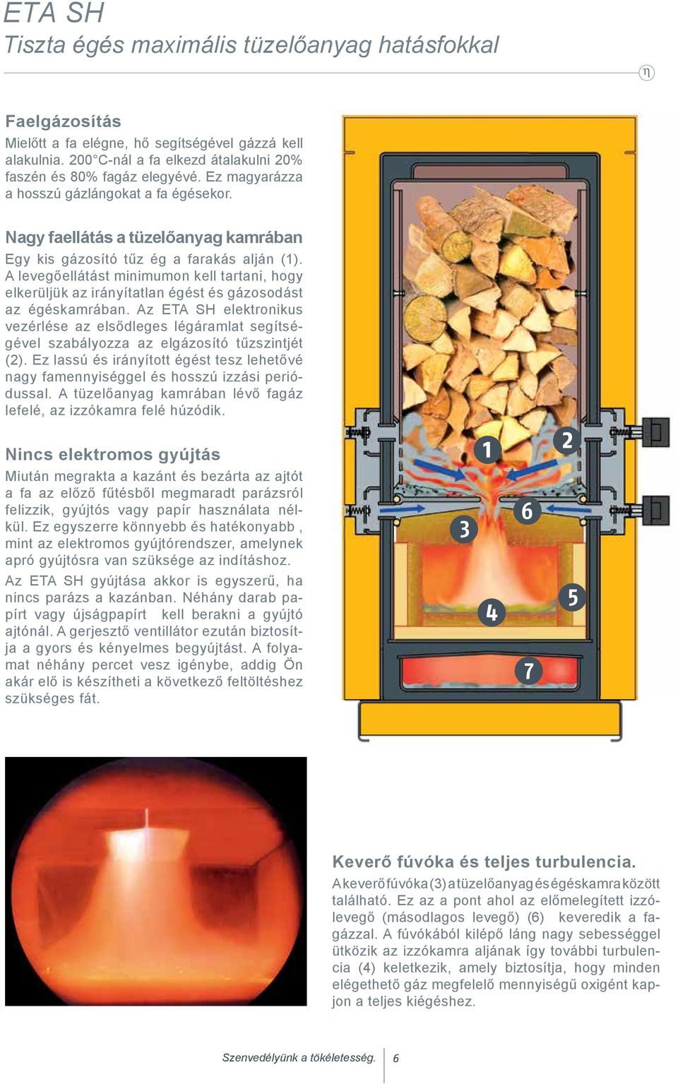 A levegőellátást minimumon kell tartani, hogy elkerüljük az irányítatlan égést és gázosodást az égéskamrában.