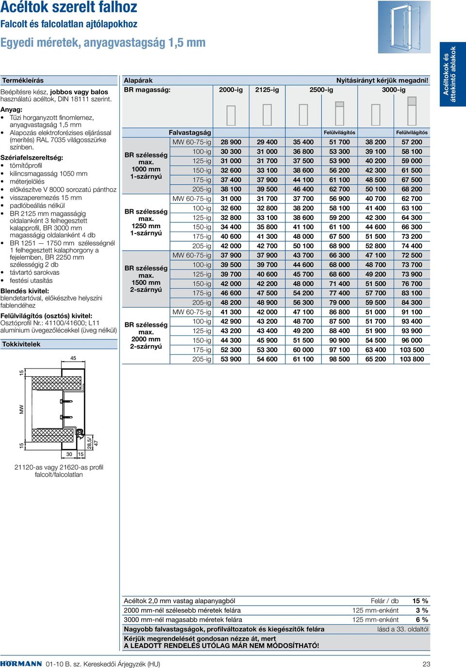 Szériafelszereltség: tömítőprofil kilincsmagasság 1050 mm méterjelölés előkészítve V 8000 sorozatú pánthoz visszaperemezés 15 mm padlóbeállás nélkül BR 2125 mm magasságig oldalanként 3 felhegesztett