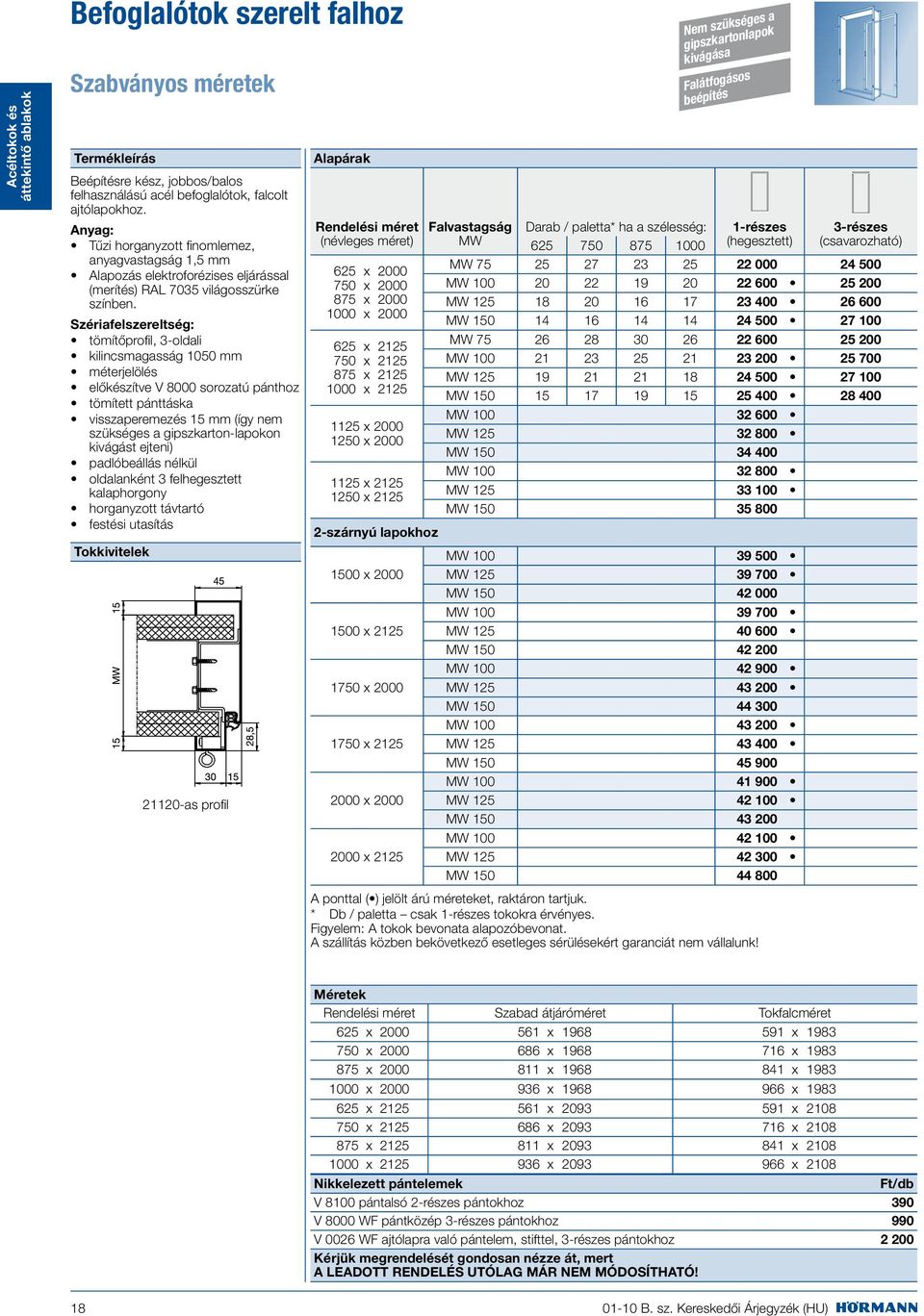 Szériafelszereltség: tömítőprofil, 3-oldali kilincsmagasság 1050 mm méterjelölés előkészítve V 8000 sorozatú pánthoz tömített pánttáska visszaperemezés 15 mm (így nem szükséges a gipszkarton-lapokon