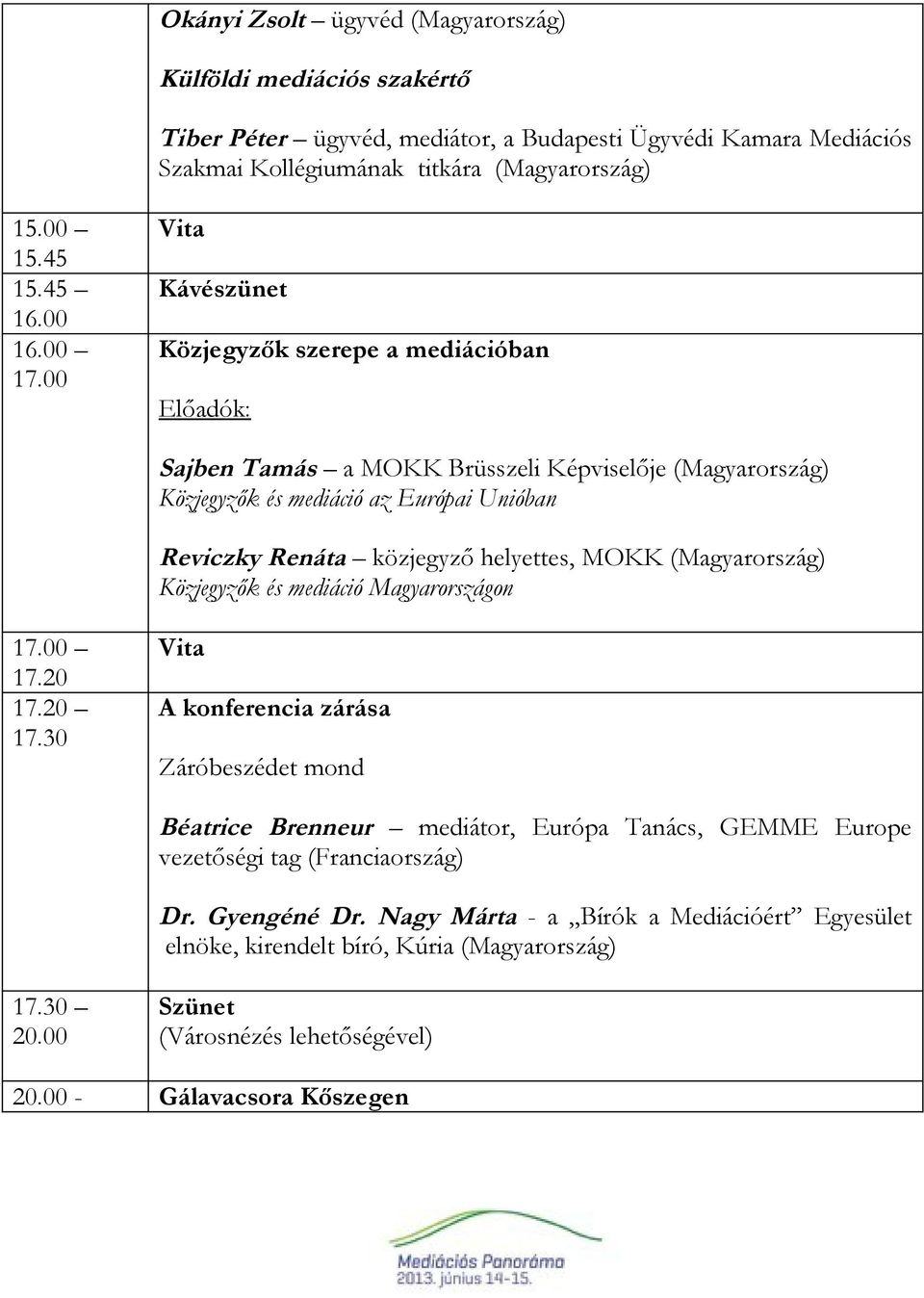 00 Kávészünet Közjegyzők szerepe a mediációban Sajben Tamás a MOKK Brüsszeli Képviselője (Magyarország) Közjegyzők és mediáció az Európai Unióban Reviczky Renáta közjegyző helyettes, MOKK