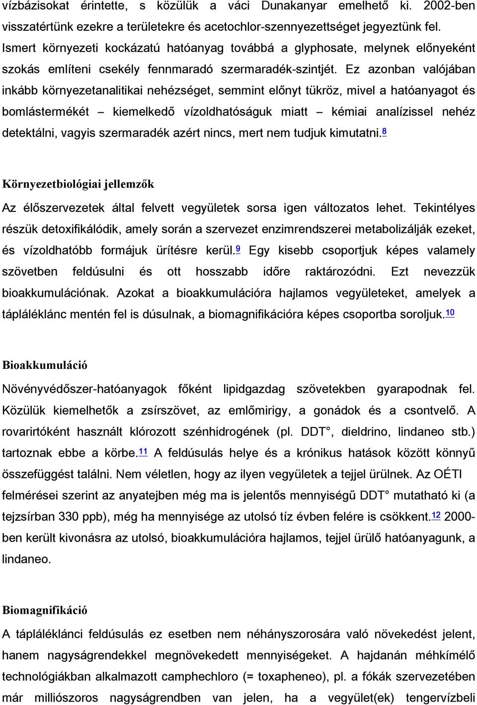 Ez azonban valójában inkább környezetanalitikai nehézséget, semmint előnyt tükröz, mivel a hatóanyagot és bomlástermékét kiemelkedő vízoldhatóságuk miatt kémiai analízissel nehéz detektálni, vagyis