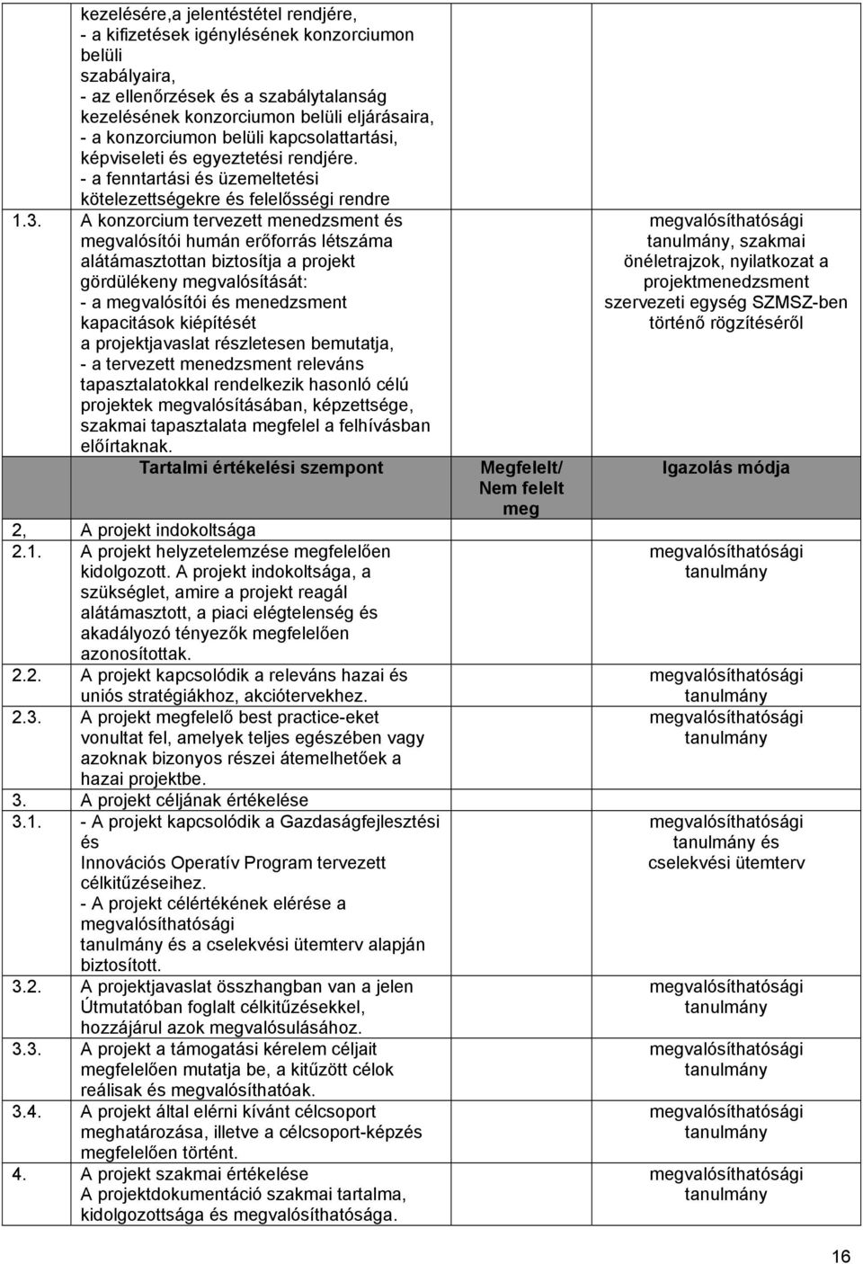 A konzorcium tervezett menedzsment és megvalósítói humán erőforrás létszáma alátámasztottan biztosítja a projekt gördülékeny megvalósítását: - a megvalósítói és menedzsment kapacitások kiépítését a