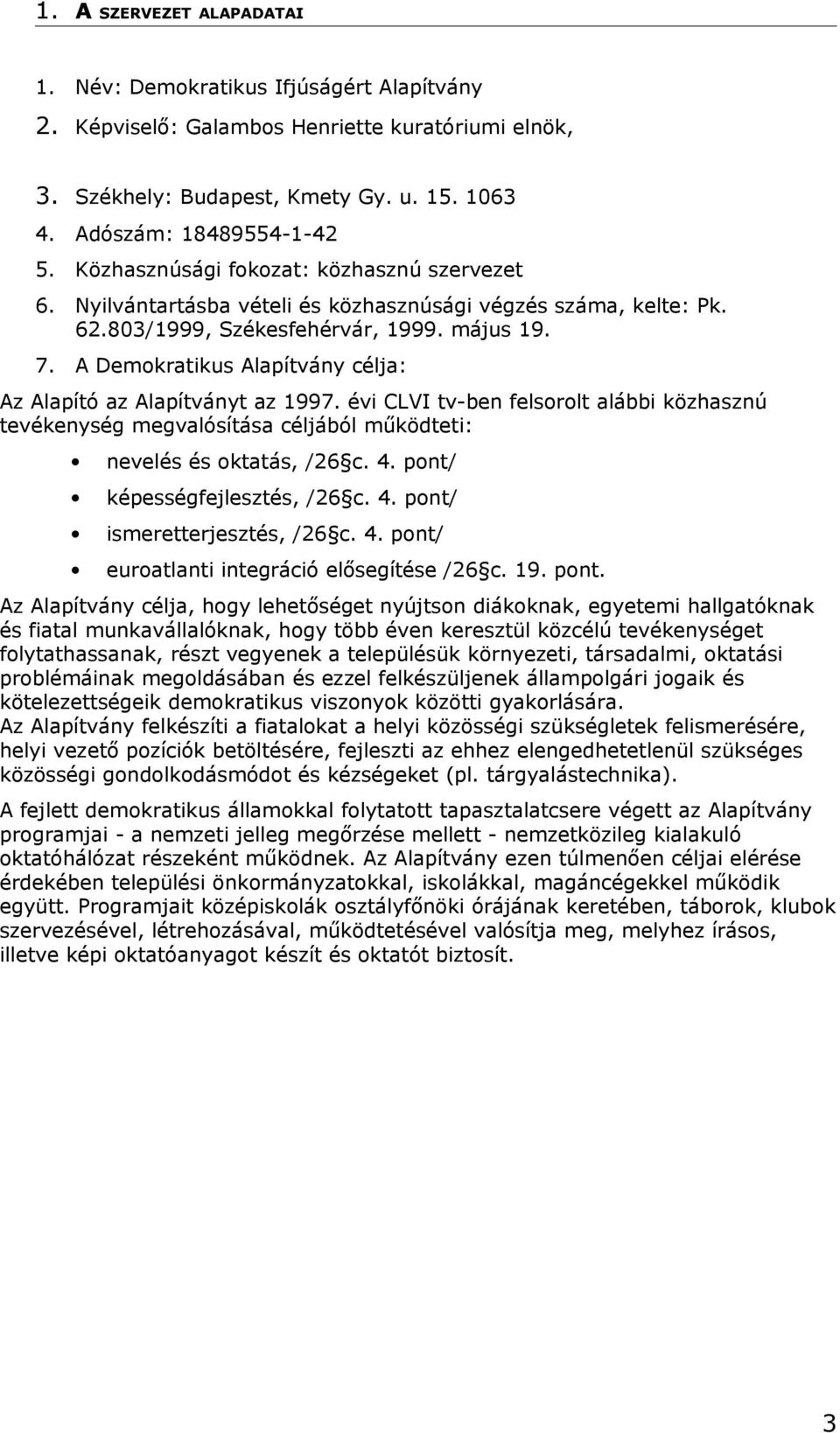 A Demokratikus Alapítvány célja: Az Alapító az Alapítványt az 1997. évi CLVI tv-ben felsorolt alábbi közhasznú tevékenység megvalósítása céljából működteti: nevelés és oktatás, /26 c. 4.