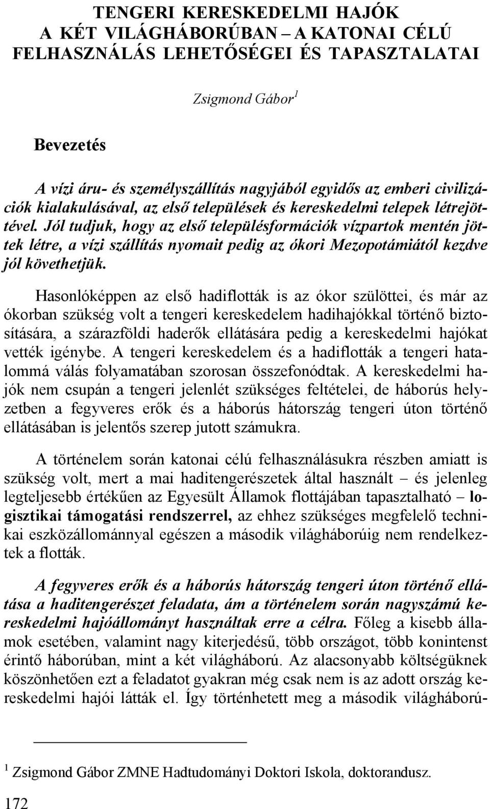 Jól tudjuk, hogy az első településformációk vízpartok mentén jöttek létre, a vízi szállítás nyomait pedig az ókori Mezopotámiától kezdve jól követhetjük.