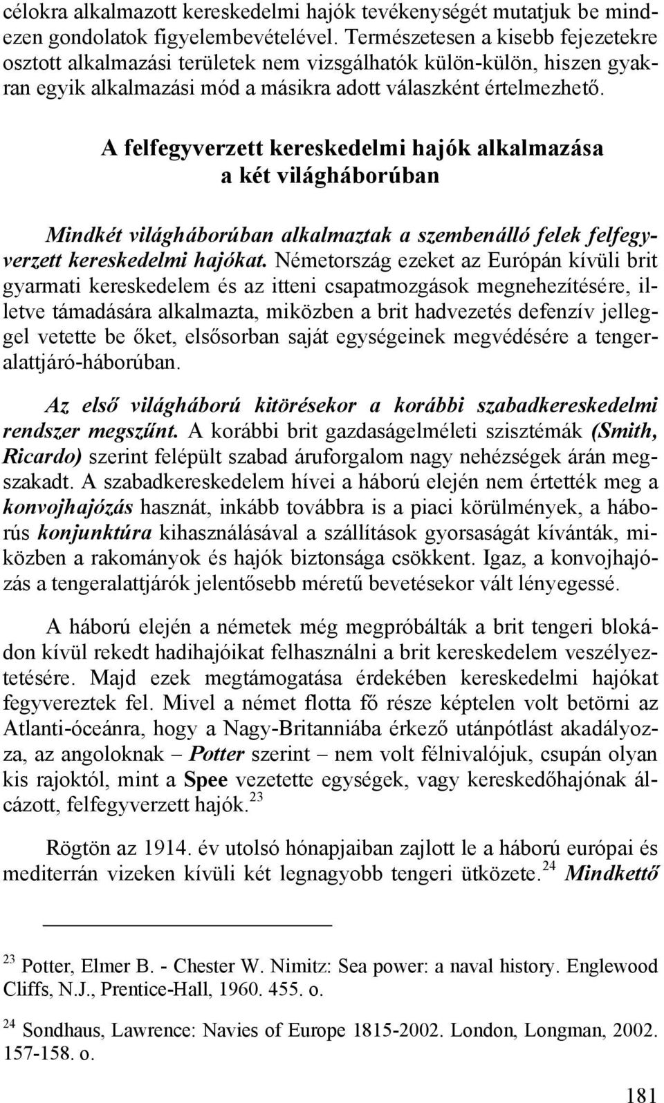 A felfegyverzett kereskedelmi hajók alkalmazása a két világháborúban Mindkét világháborúban alkalmaztak a szembenálló felek felfegyverzett kereskedelmi hajókat.