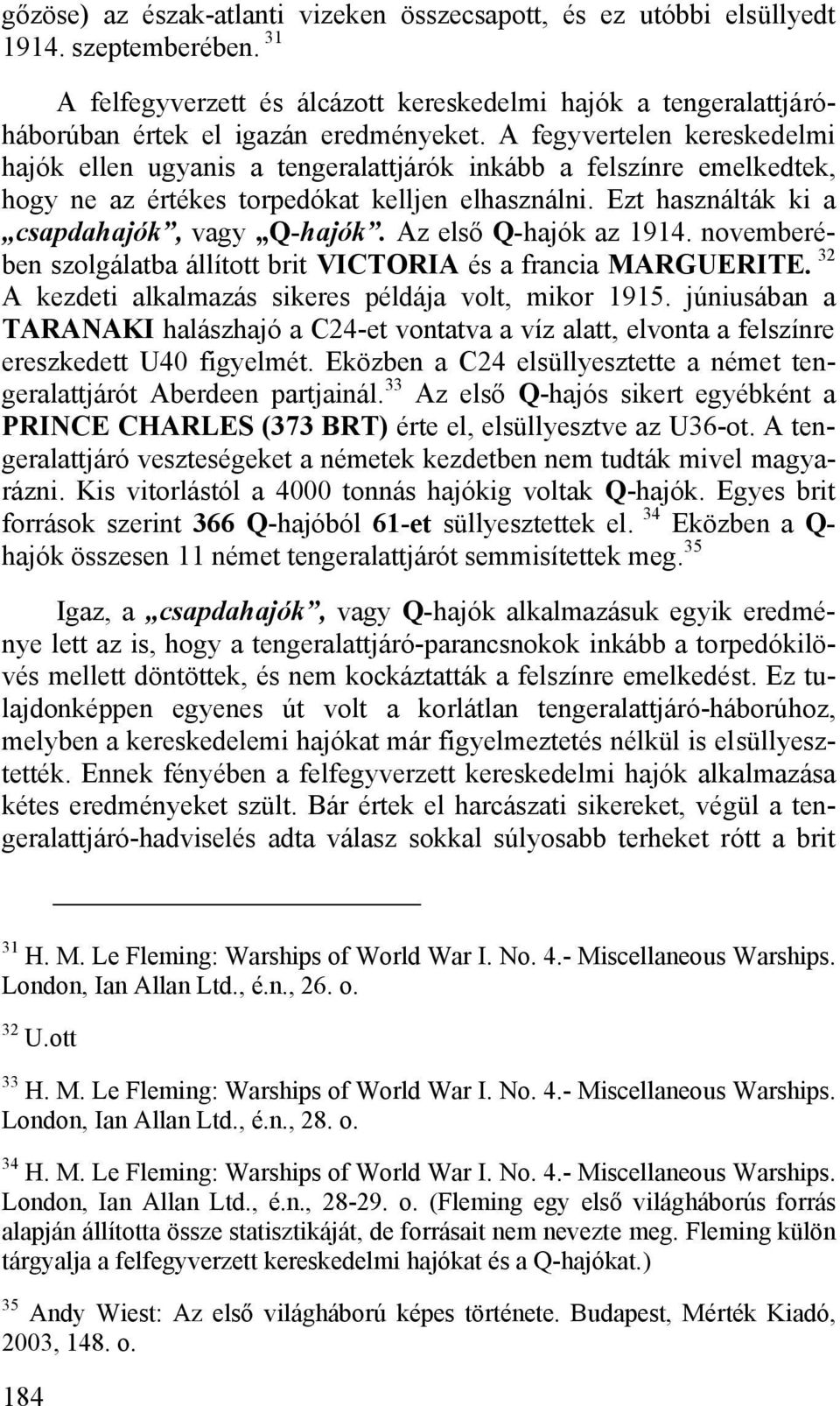 Az első Q-hajók az 1914. novemberében szolgálatba állított brit VICTORIA és a francia MARGUERITE. 32 A kezdeti alkalmazás sikeres példája volt, mikor 1915.