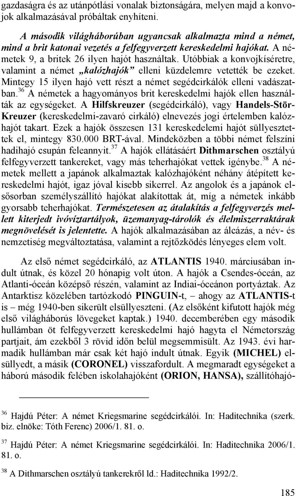 Utóbbiak a konvojkíséretre, valamint a német kalózhajók elleni küzdelemre vetették be ezeket. Mintegy 15 ilyen hajó vett részt a német segédcirkálók elleni vadászatban.