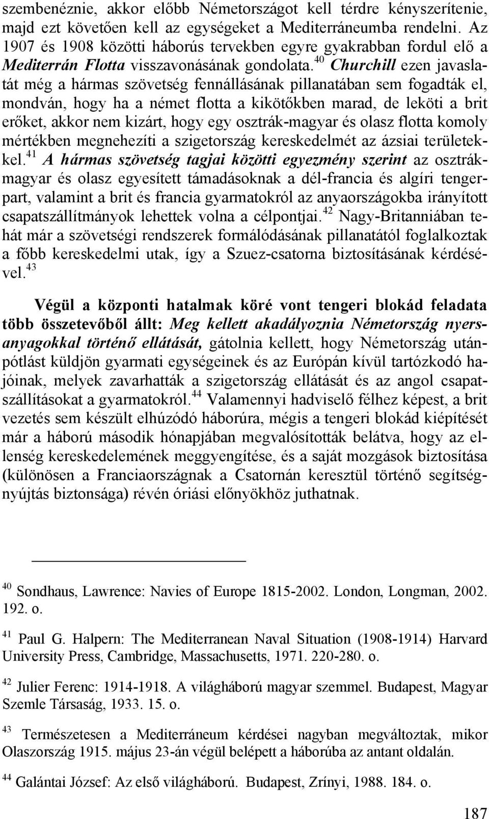 40 Churchill ezen javaslatát még a hármas szövetség fennállásának pillanatában sem fogadták el, mondván, hogy ha a német flotta a kikötőkben marad, de leköti a brit erőket, akkor nem kizárt, hogy egy