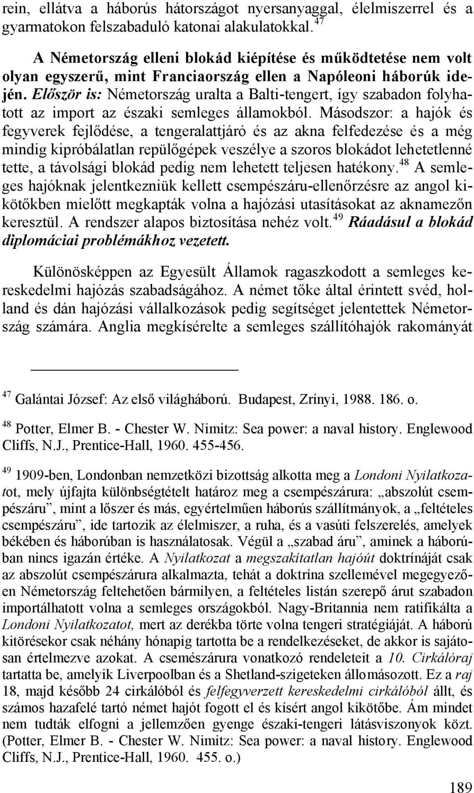Először is: Németország uralta a Balti-tengert, így szabadon folyhatott az import az északi semleges államokból.