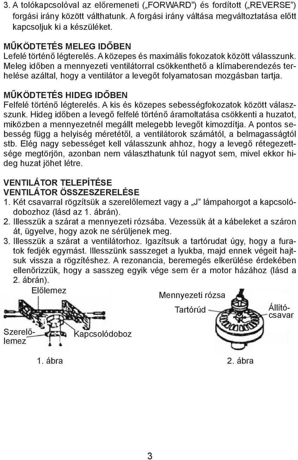 Meleg időben a mennyezeti ventilátorral csökkenthető a klímaberendezés terhelése azáltal, hogy a ventilátor a levegőt folyamatosan mozgásban tartja. Működtetés hideg időben Felfelé történő légterelés.