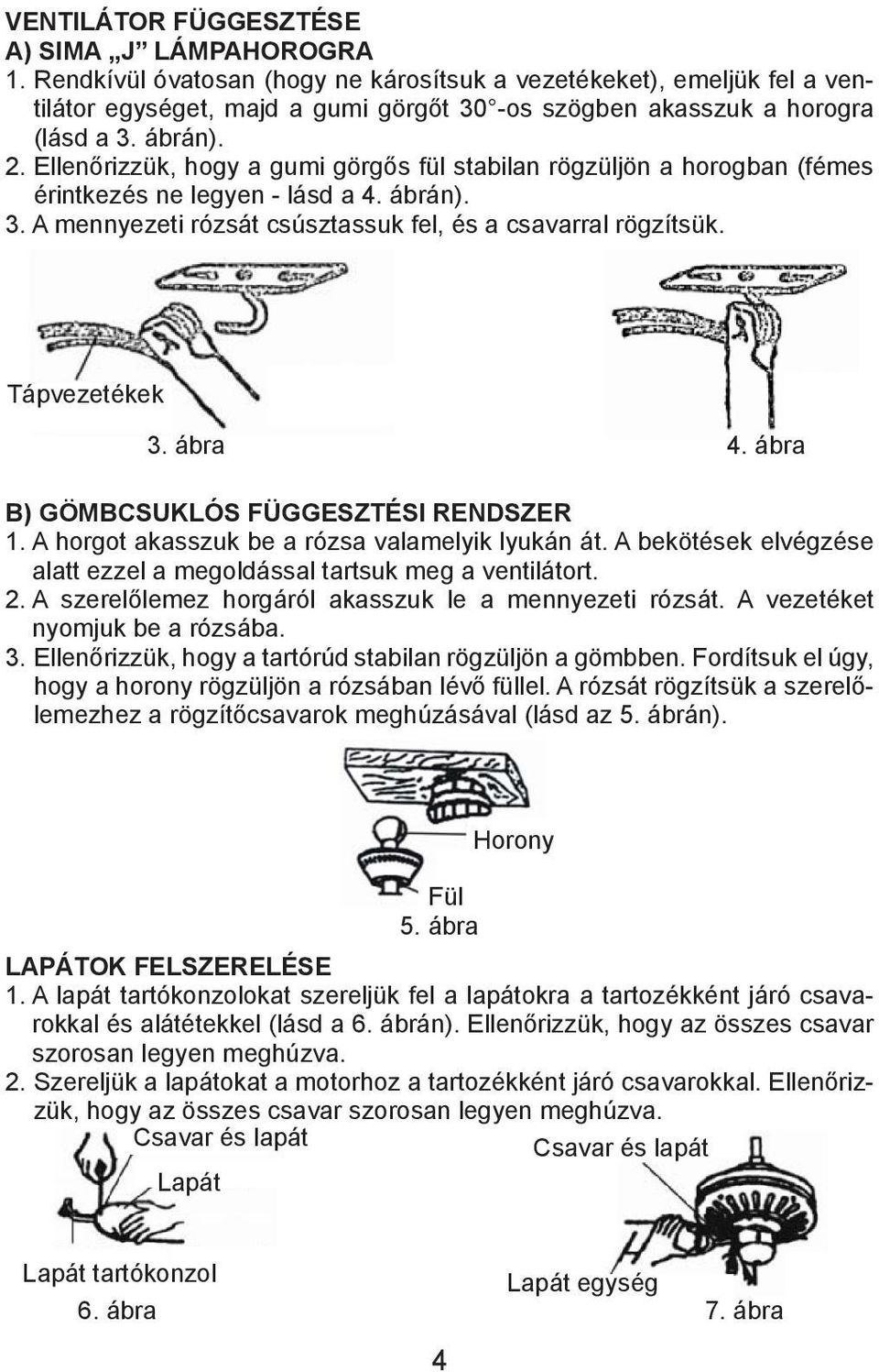 Ellenőrizzük, hogy a gumi görgős fül stabilan rögzüljön a horogban (fémes érintkezés ne legyen - lásd a 4. ábrán). 3. A mennyezeti rózsát csúsztassuk fel, és a csavarral rögzítsük. Tápvezetékek 3.