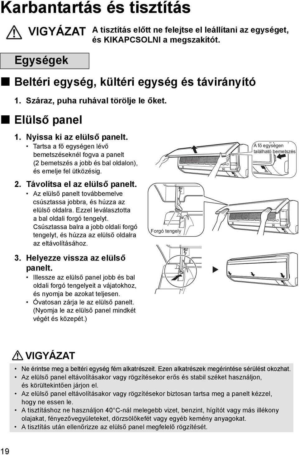 2. Távolítsa el az elülső panelt. Az elülső panelt továbbemelve csúsztassa jobbra, és húzza az elülső oldalra. Ezzel leválasztotta a bal oldali forgó tengelyt.