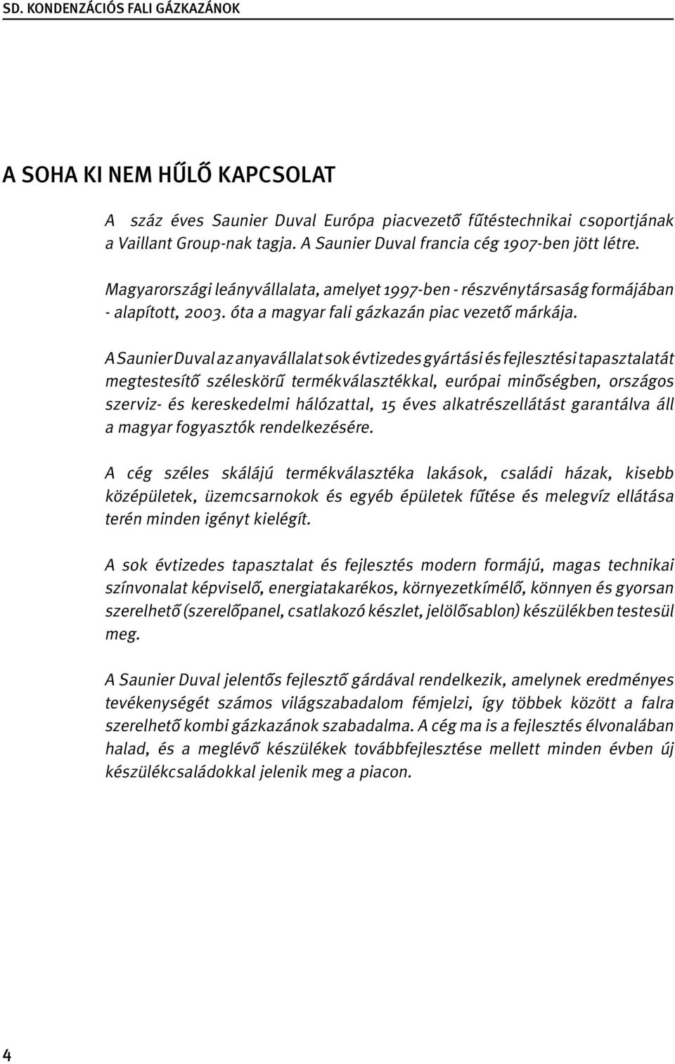 A Saunier Duval az anyavállalat sok évtizedes gyártási és fejlesztési tapasztalatát megtestesítő széleskörű termékválasztékkal, európai minőségben, országos szerviz- és kereskedelmi hálózattal, 15