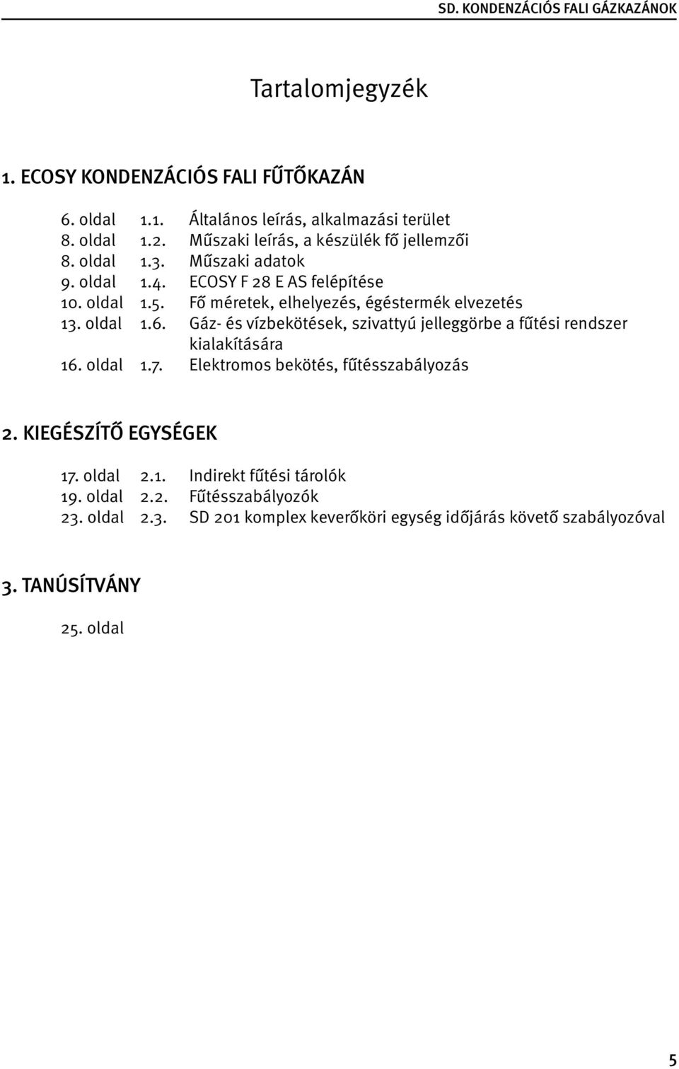 Fő méretek, elhelyezés, égéstermék elvezetés 13. oldal 1.6. Gáz- és vízbekötések, szivattyú jelleggörbe a fűtési rendszer kialakítására 16. oldal 1.7.