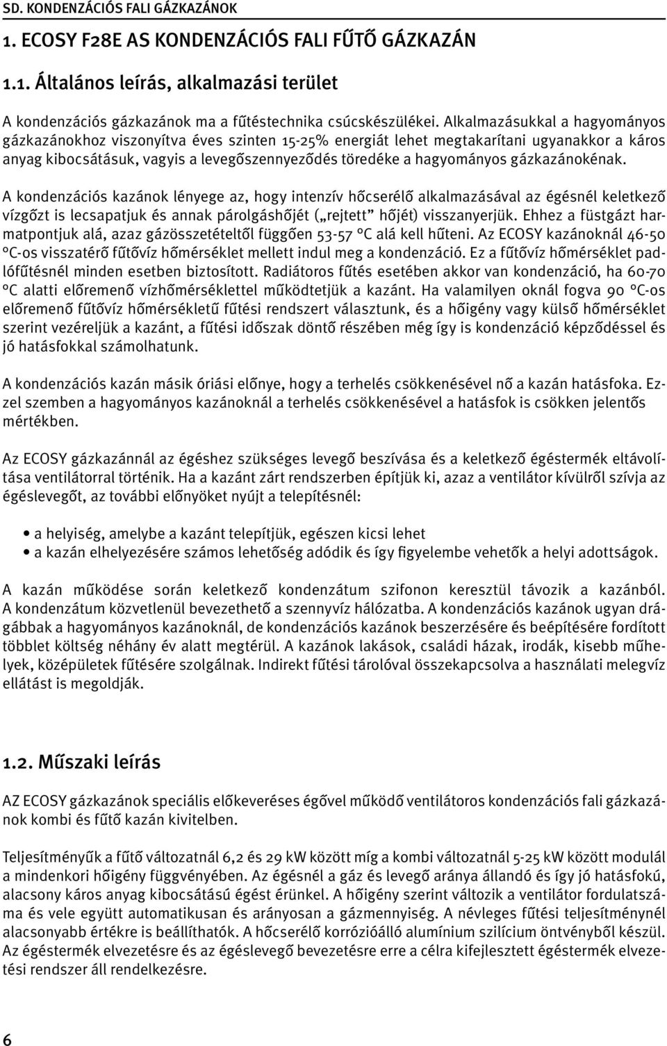 gázkazánokénak. A kondenzációs kazánok lényege az, hogy intenzív hőcserélő alkalmazásával az égésnél keletkező vízgőzt is lecsapatjuk és annak párolgáshőjét ( rejtett hőjét) visszanyerjük.