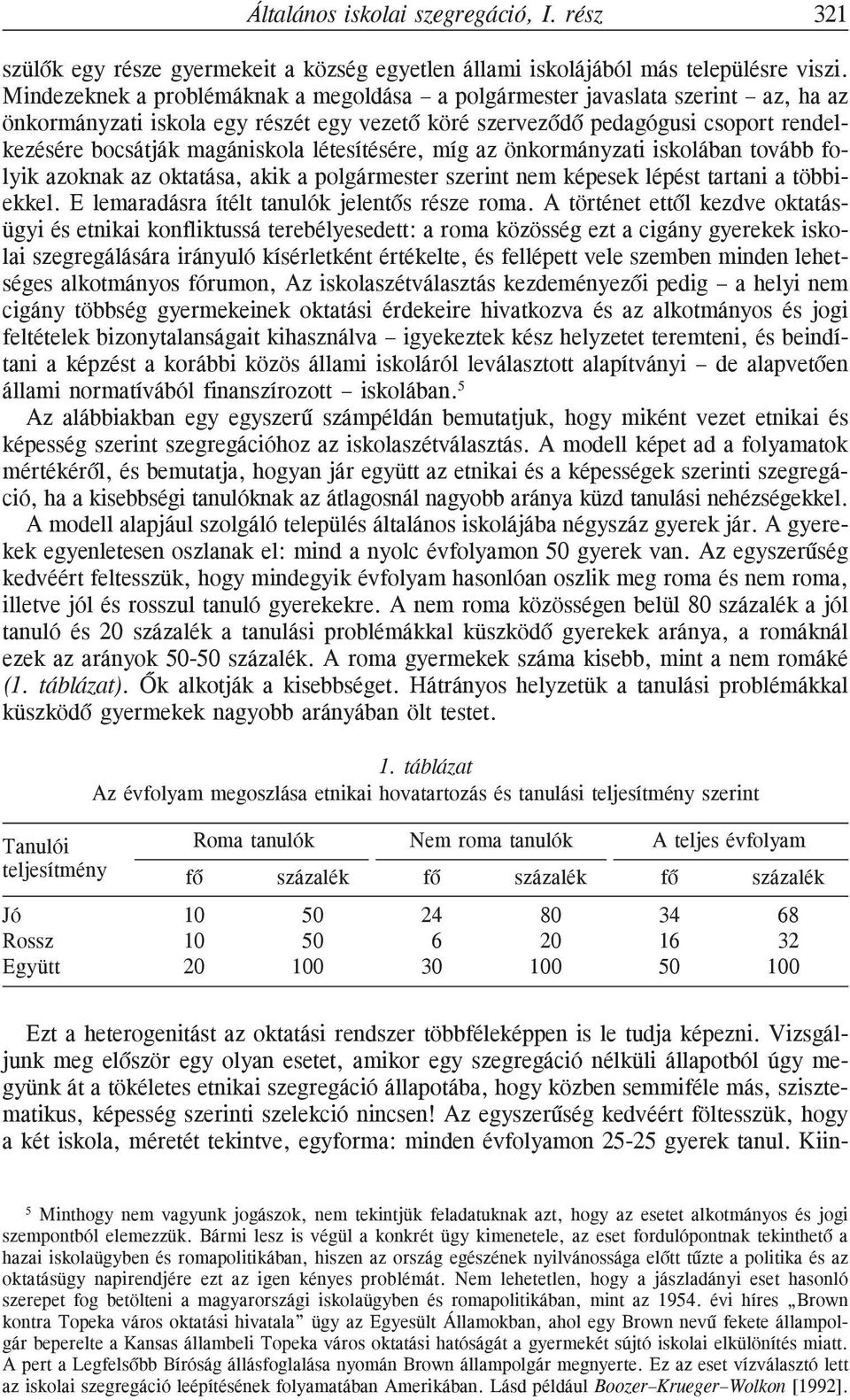 létesítésére, míg az önkormányzati iskolában tovább folyik azoknak az oktatása, akik a polgármester szerint nem képesek lépést tartani a többiekkel. E lemaradásra ítélt tanulók jelentõs része roma.