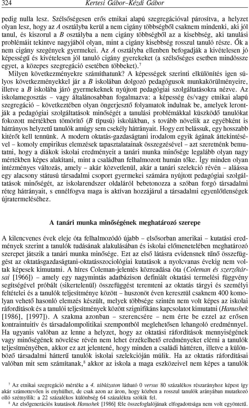 cigány többségbõl az a kisebbség, aki tanulási problémáit tekintve nagyjából olyan, mint a cigány kisebbség rosszul tanuló része. Õk a nem cigány szegények gyermekei.