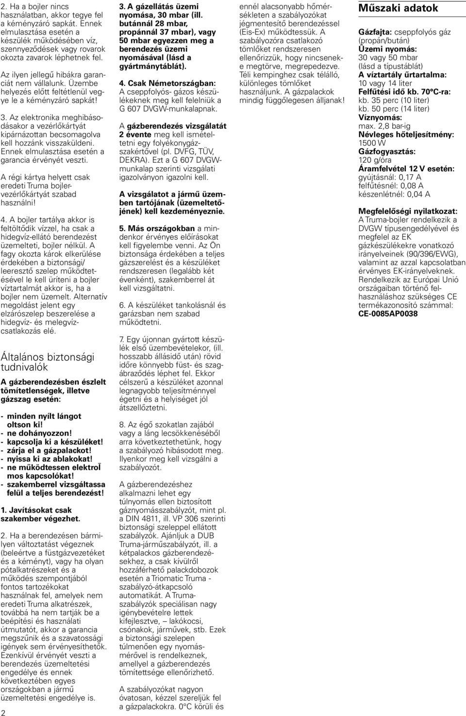 Az elektronika meghibásodásakor a vezérlőkártyát kipárnázottan becsomagolva kell hozzánk visszaküldeni. Ennek elmulasztása esetén a garancia érvényét veszti.