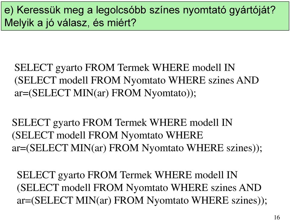 Nyomtato)); SELECT gyarto FROM Termek WHERE modell IN (SELECT modell FROM Nyomtato WHERE ar=(select MIN(ar) FROM