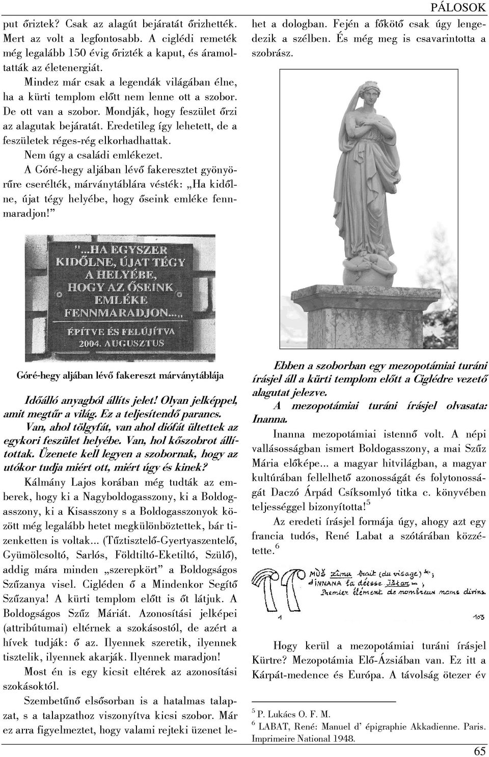 Eredetileg így lehetett, de a feszületek réges-rég elkorhadhattak. Nem úgy a családi emlékezet.