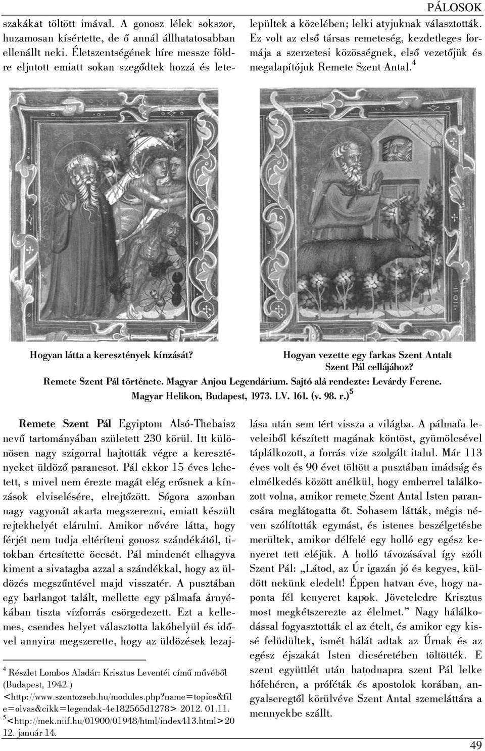 Ez volt az első társas remeteség, kezdetleges formája a szerzetesi közösségnek, első vezetőjük és megalapítójuk Remete Szent Antal. 4 Hogyan látta a keresztények kínzását?