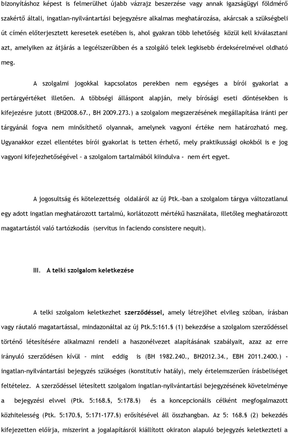 A szolgalmi jogokkal kapcsolatos perekben nem egységes a bírói gyakorlat a pertárgyértéket illetően. A többségi álláspont alapján, mely bírósági eseti döntésekben is kifejezésre jutott (BH2008.67.
