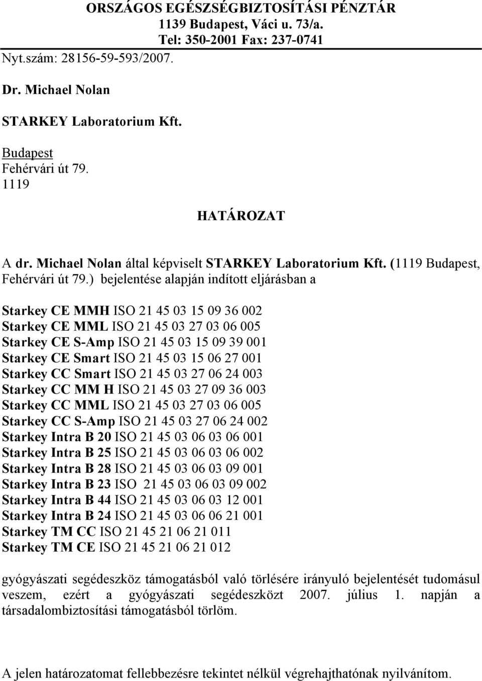 15 06 27 001 Starkey CC Smart ISO 21 45 03 27 06 24 003 Starkey CC MM H ISO 21 45 03 27 09 36 003 Starkey CC MML ISO 21 45 03 27 03 06 005 Starkey CC S-Amp ISO 21 45 03 27 06 24 002 Starkey Intra B