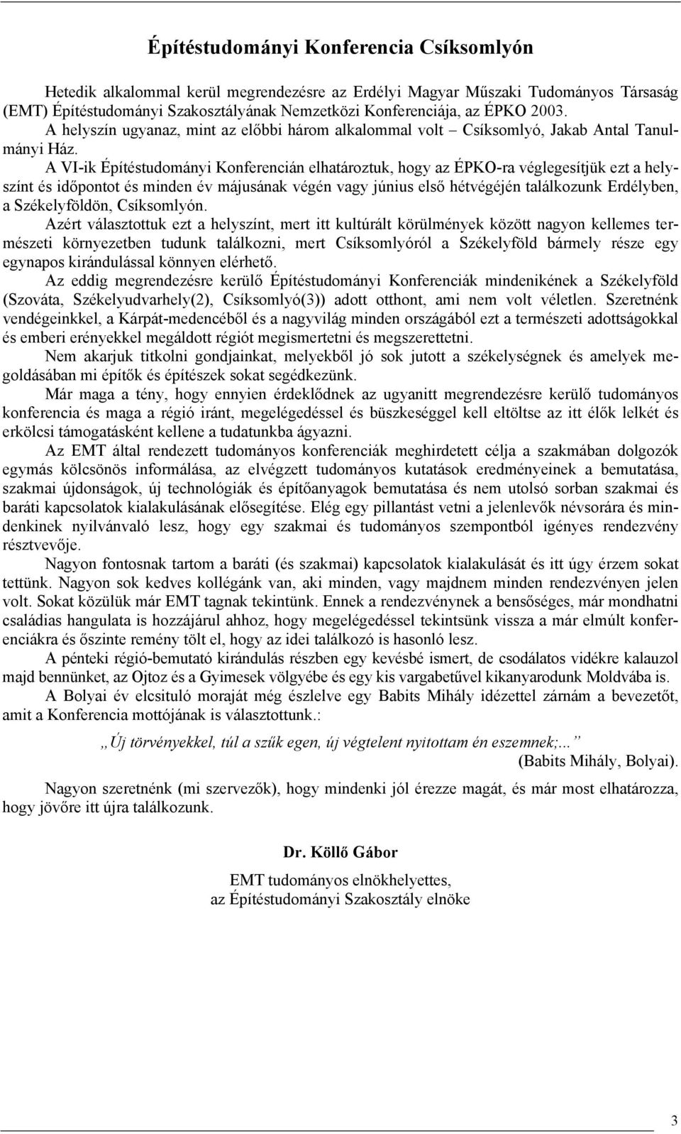 A VI-ik Építéstudományi Konferencián elhatároztuk, hogy az ÉPKO-ra véglegesítjük ezt a helyszínt és időpontot és minden év májusának végén vagy június első hétvégéjén találkozunk Erdélyben, a