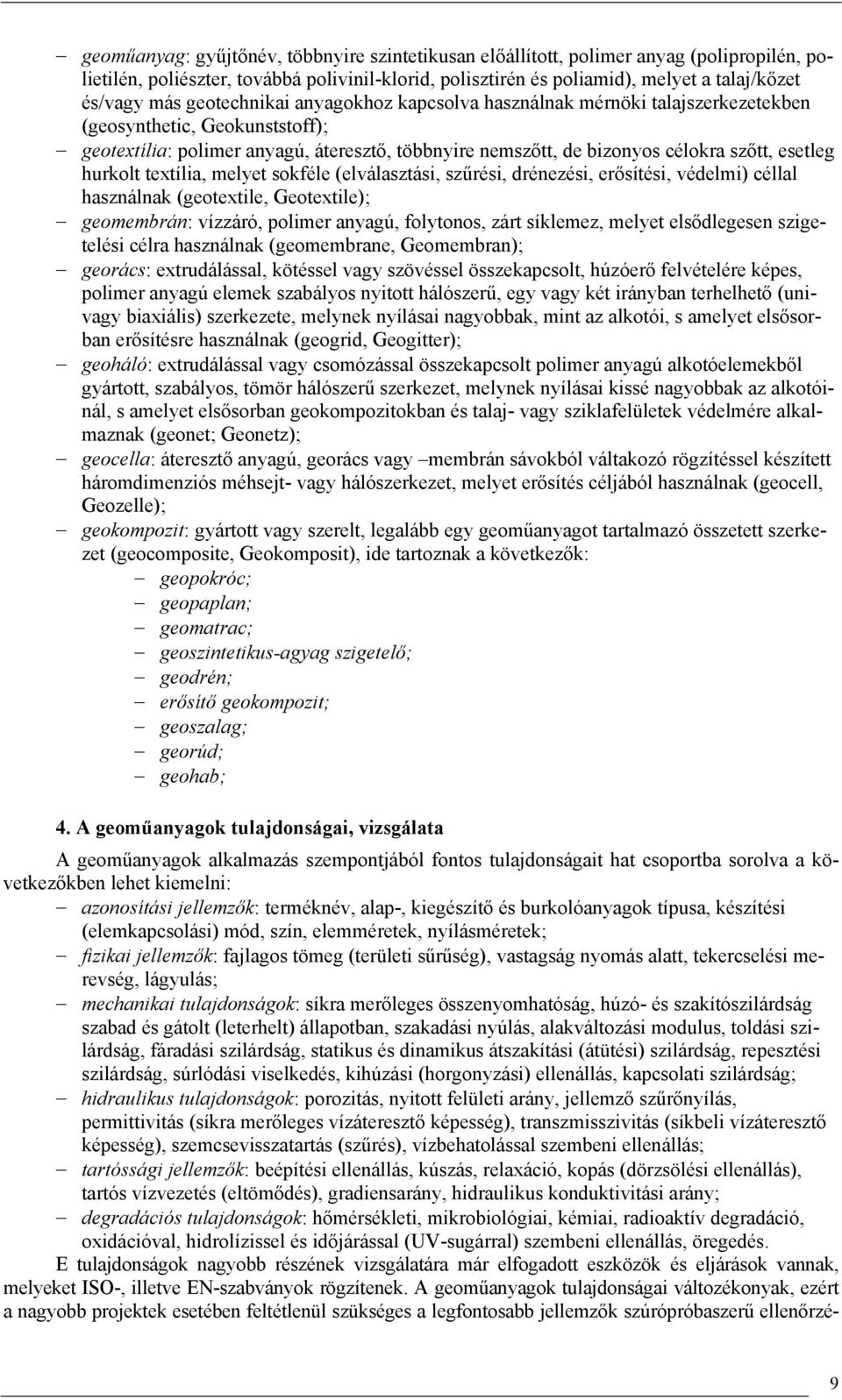 hurkolt textília, melyet sokféle (elválasztási, szűrési, drénezési, erősítési, védelmi) céllal használnak (geotextile, Geotextile); geomembrán: vízzáró, polimer anyagú, folytonos, zárt síklemez,