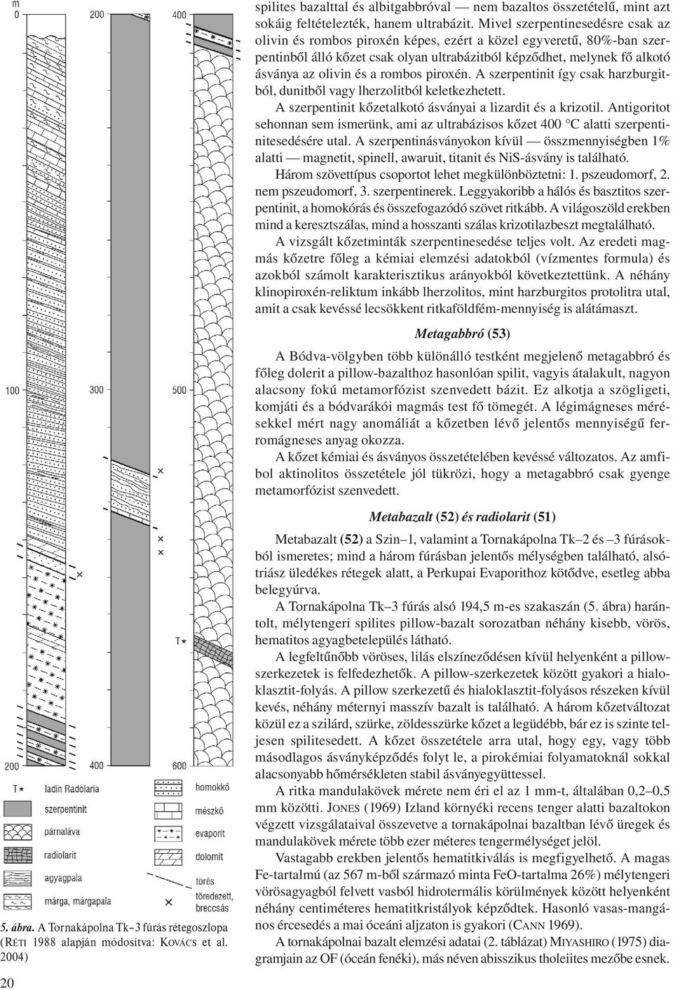 Mivel szerpentinesedésre csak az olivin és rombos piroxén képes, ezért a közel egyveretű, 80%-ban szerpentinből álló kőzet csak olyan ultrabázitból képződhet, melynek fő alkotó ásványa az olivin és a